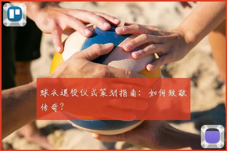 球衣退役仪式策划指南:如何致敬传奇?