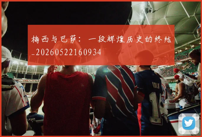 梅西与巴萨:一段辉煌历史的终结_20260522160934