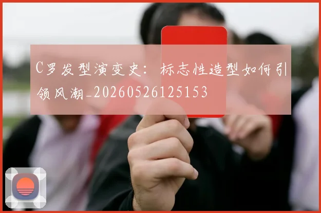 C罗发型演变史:标志性造型如何引领风潮_20260526125153