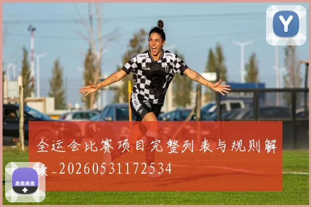 全运会比赛项目完整列表与规则解读_20260531172534