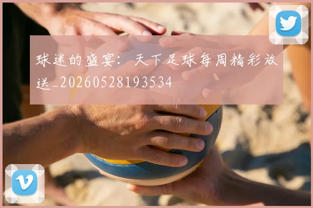 球迷的盛宴:天下足球每周精彩放送_20260528193534