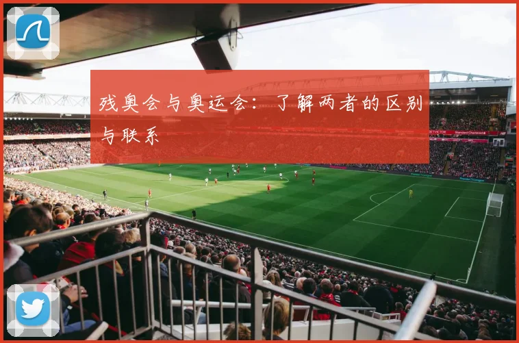 残奥会与奥运会：了解两者的区别与联系