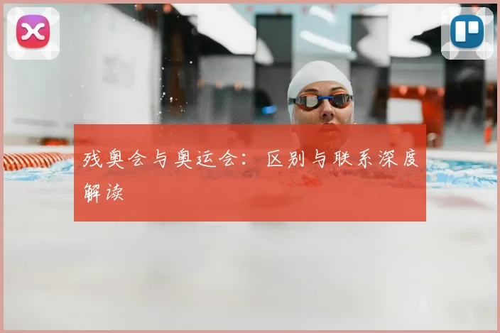 残奥会与奥运会：区别与联系深度解读
