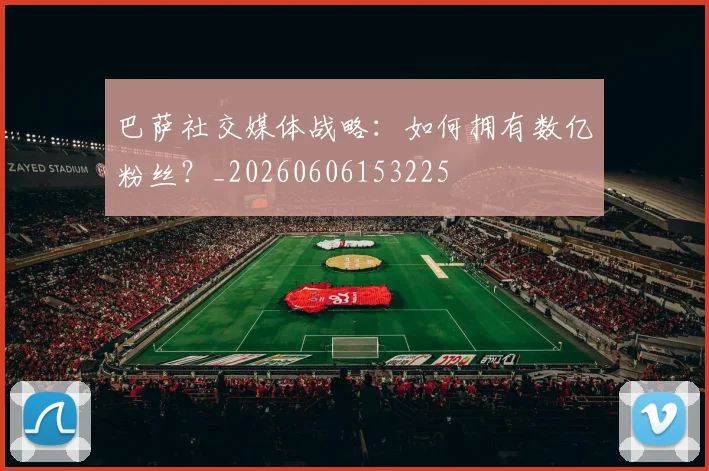 巴萨社交媒体战略:如何拥有数亿粉丝?_20260606153225