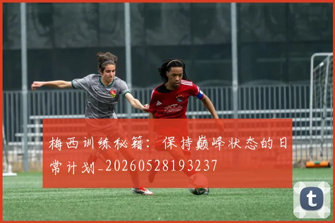 梅西训练秘籍：保持巅峰状态的日常计划_20260528193237