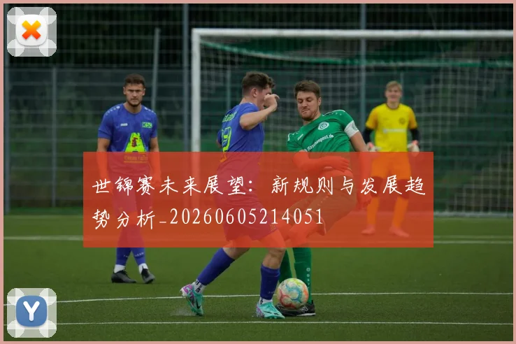 世锦赛未来展望：新规则与发展趋势分析_20260605214051