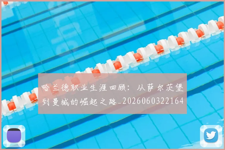 哈兰德职业生涯回顾:从萨尔茨堡到曼城的崛起之路_20260603221643