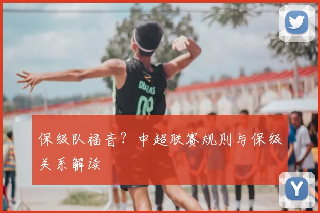 保级队福音？中超联赛规则与保级关系解读