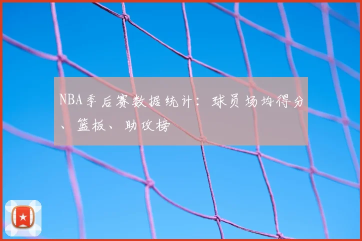 NBA季后赛数据统计:球员场均得分、篮板、助攻榜