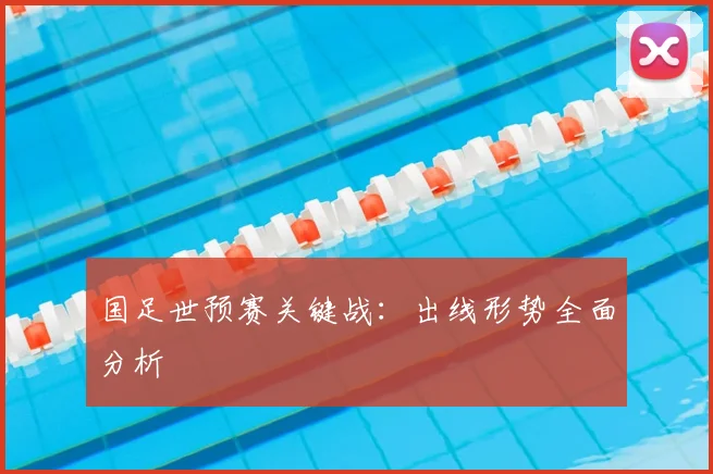 国足世预赛关键战：出线形势全面分析