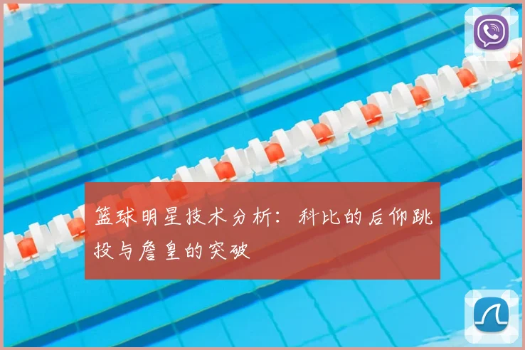篮球明星技术分析：科比的后仰跳投与詹皇的突破