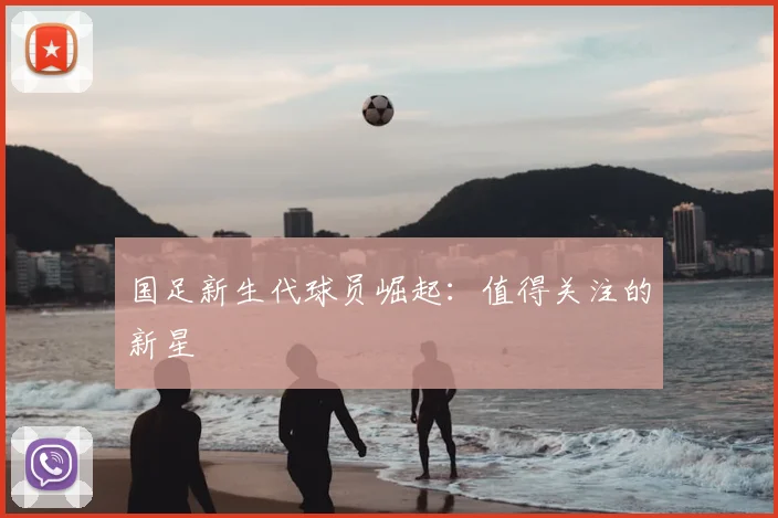 国足新生代球员崛起:值得关注的新星