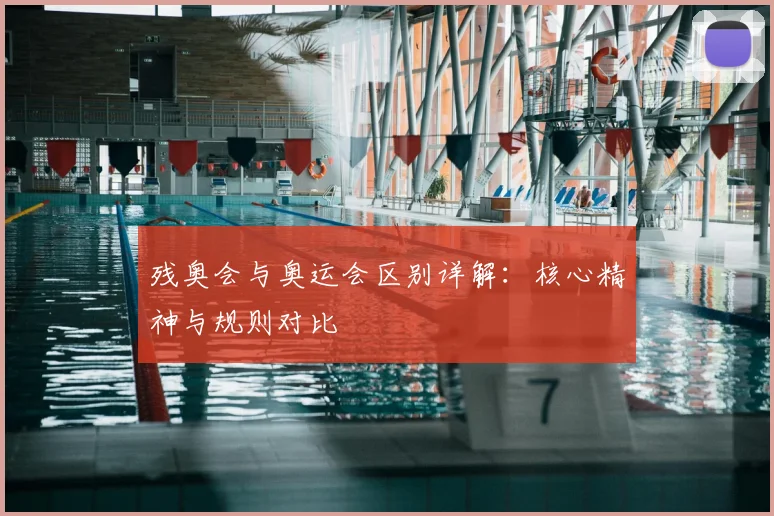 残奥会与奥运会区别详解:核心精神与规则对比